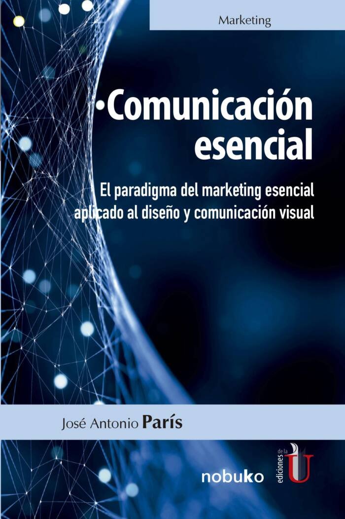 Comunicación esencial. El paradigma del marketing esencial aplicado al diseño y comunicación visual