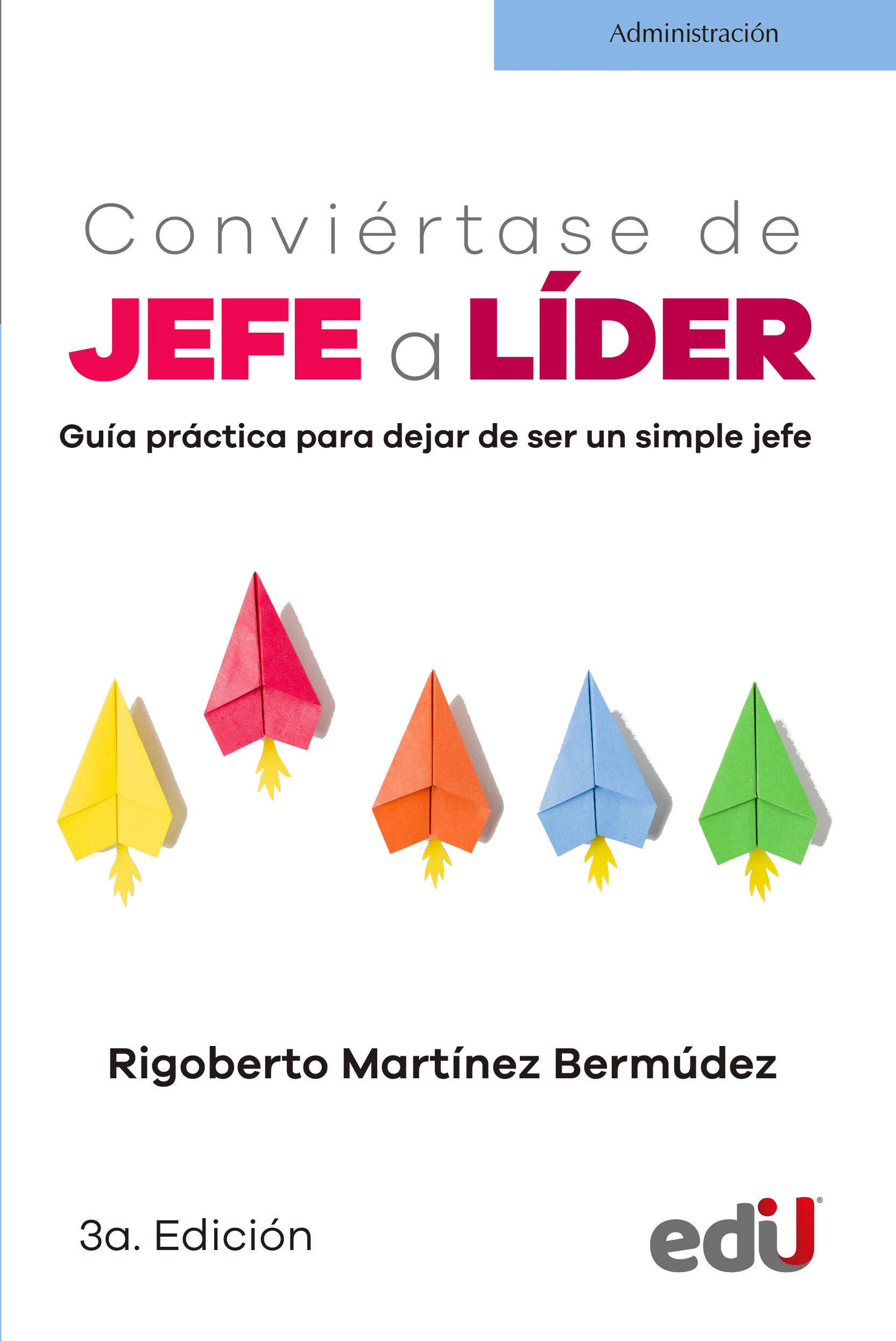 Conviértase de JEFE a LÍDER. Guía práctica para dejar de ser un simple jefe